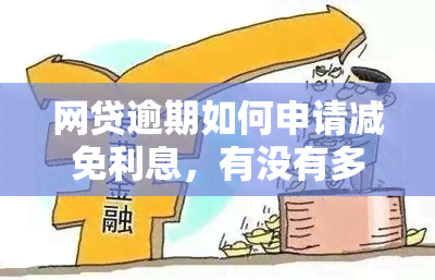 网贷逾期如何申请减免利息，有没有多次机会？怎么办才好？