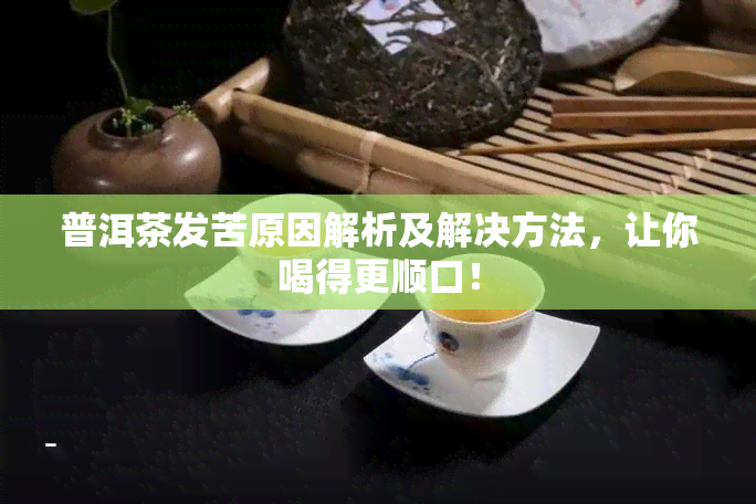 普洱茶发苦原因解析及解决方法，让你喝得更顺口！