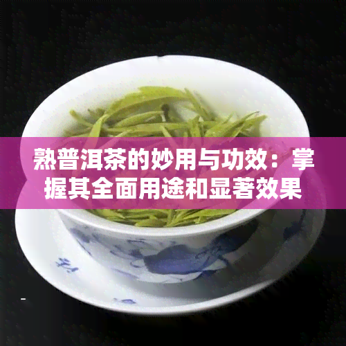 熟普洱茶的妙用与功效：掌握其全面用途和显著效果