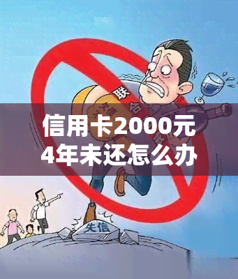 信用卡2000元4年未还怎么办？如何处理长达六七年的未还款问题？