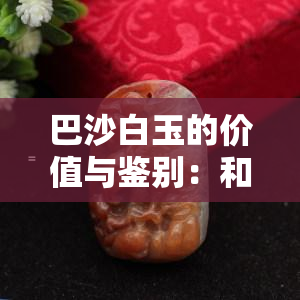 巴沙白玉的价值与鉴别：和田玉的竞争者？