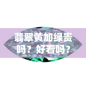 翡翠黄加绿贵吗？好看吗？好吗？是什么颜色？