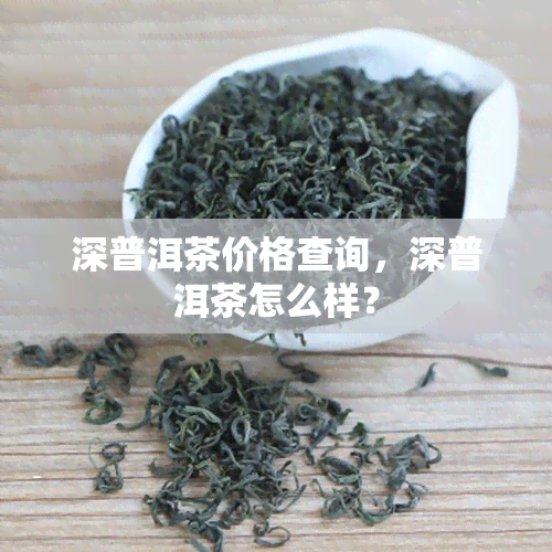 深普洱茶价格查询，深普洱茶怎么样？