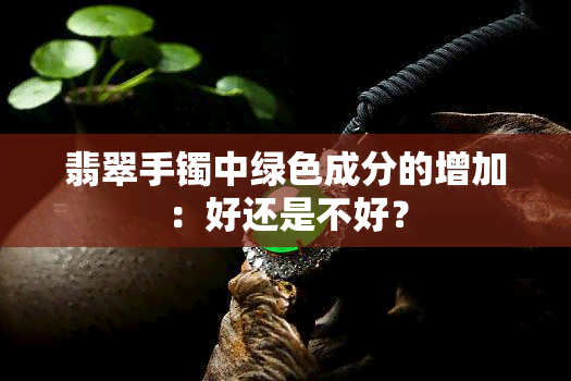 翡翠手镯中绿色成分的增加：好还是不好？