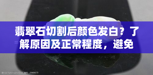 翡翠石切割后颜色发白？了解原因及正常程度，避免误判！