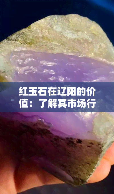 红玉石在辽阳的价值：了解其市场行情和投资潜力