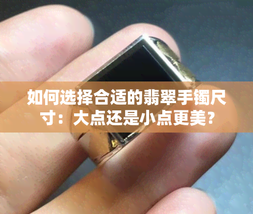 如何选择合适的翡翠手镯尺寸：大点还是小点更美？