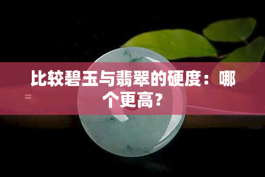 比较碧玉与翡翠的硬度：哪个更高？