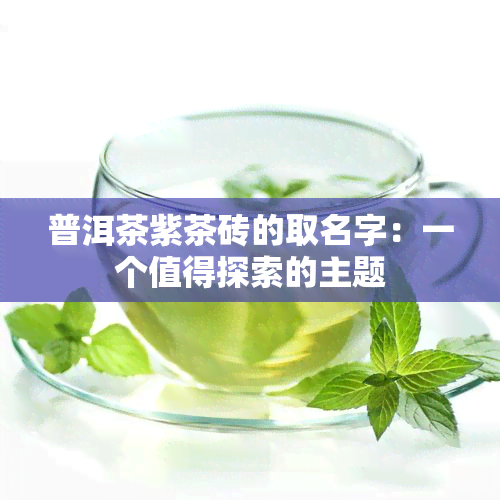 普洱茶紫茶砖的取名字：一个值得探索的主题