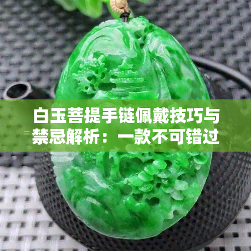 白玉菩提手链佩戴技巧与禁忌解析：一款不可错过的时尚饰品