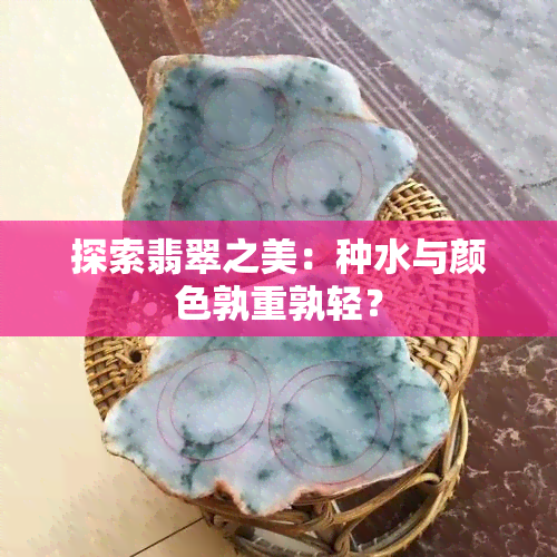 探索翡翠之美：种水与颜色孰重孰轻？