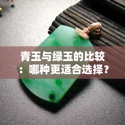 青玉与绿玉的比较：哪种更适合选择？探讨两者的特点和优缺点