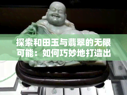 探索和田玉与翡翠的无限可能：如何巧妙地打造出令人眼前一亮的饰品