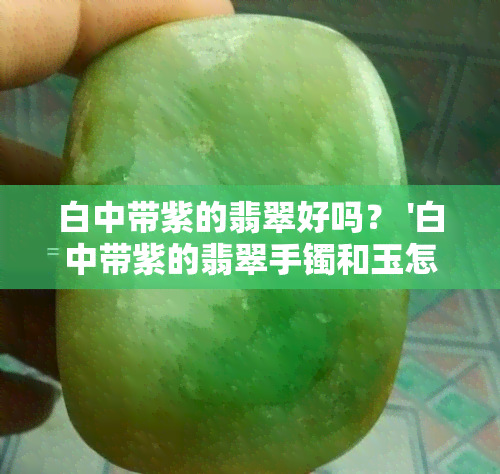 白中带紫的翡翠好吗？ '白中带紫的翡翠手镯和玉怎么样？