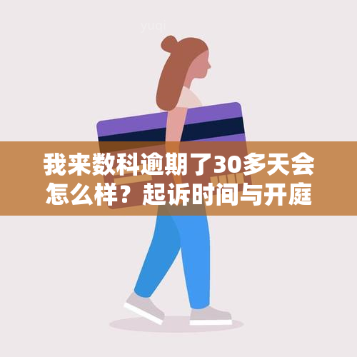 我来数科逾期了30多天会怎么样？起诉时间与开庭情况及解决办法