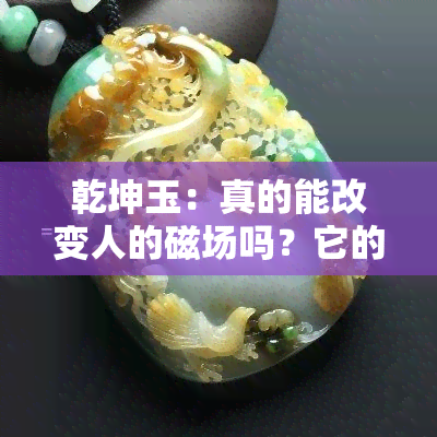 乾坤玉：真的能改变人的磁场吗？它的作用和原理是什么？