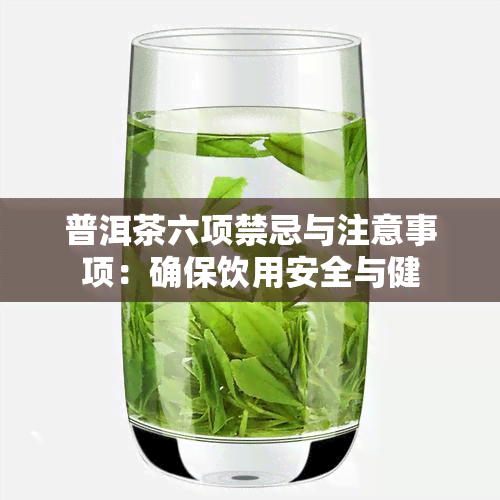 普洱茶六项禁忌与注意事项：确保饮用安全与健