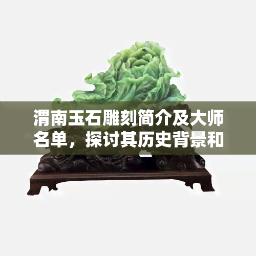 渭南玉石雕刻简介及大师名单，探讨其历史背景和加工地点。