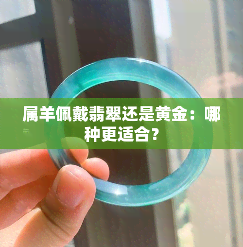 属羊佩戴翡翠还是黄金：哪种更适合？