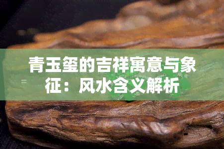 青玉玺的吉祥寓意与象征：风水含义解析