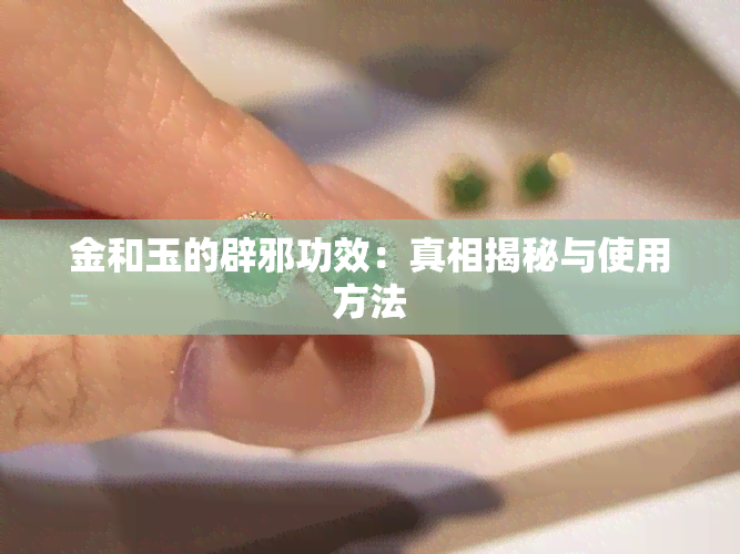 金和玉的辟邪功效：真相揭秘与使用方法