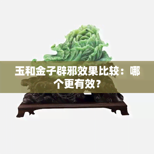 玉和金子辟邪效果比较：哪个更有效？