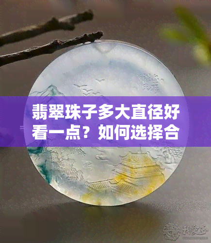 翡翠珠子多大直径好看一点？如何选择合适的翡翠珠子直径？