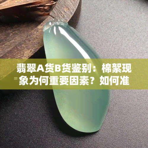 翡翠A货B货鉴别：棉絮现象为何重要因素？如何准确分辨？