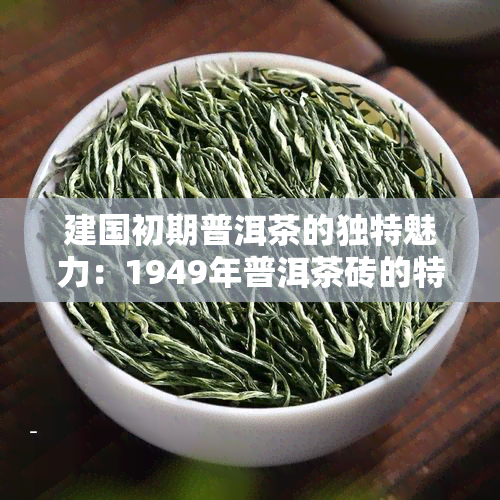 建国初期普洱茶的独特魅力：1949年普洱茶砖的特点分析