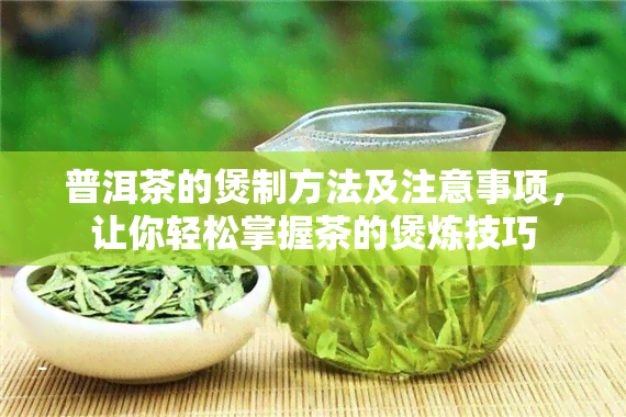 普洱茶的煲制方法及注意事项，让你轻松掌握茶的煲炼技巧