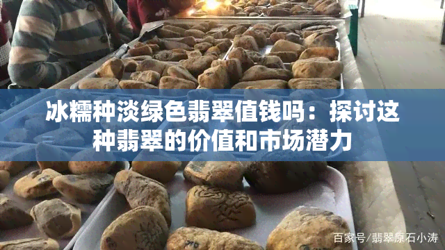 冰糯种淡绿色翡翠值钱吗：探讨这种翡翠的价值和市场潜力