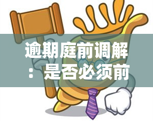 逾期庭前调解：是否必须前往法院？了解详细流程和注意事项