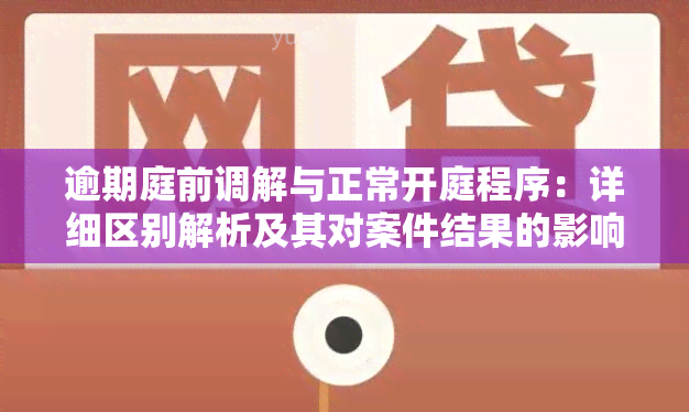 逾期庭前调解与正常开庭程序：详细区别解析及其对案件结果的影响