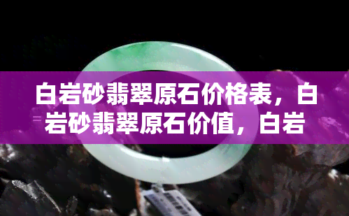 白岩砂翡翠原石价格表，白岩砂翡翠原石价值，白岩沙翡翠原石价格一览表