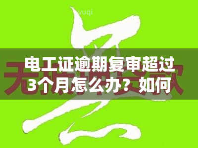 电工证逾期复审超过3个月怎么办？如何解决这一问题并重新获得资格？