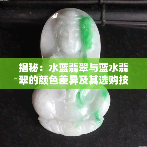 揭秘：水蓝翡翠与蓝水翡翠的颜色差异及其选购技巧