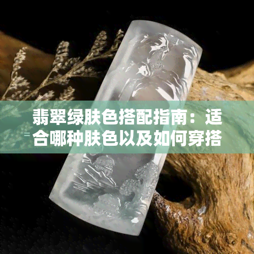 翡翠绿肤色搭配指南：适合哪种肤色以及如何穿搭效果更佳