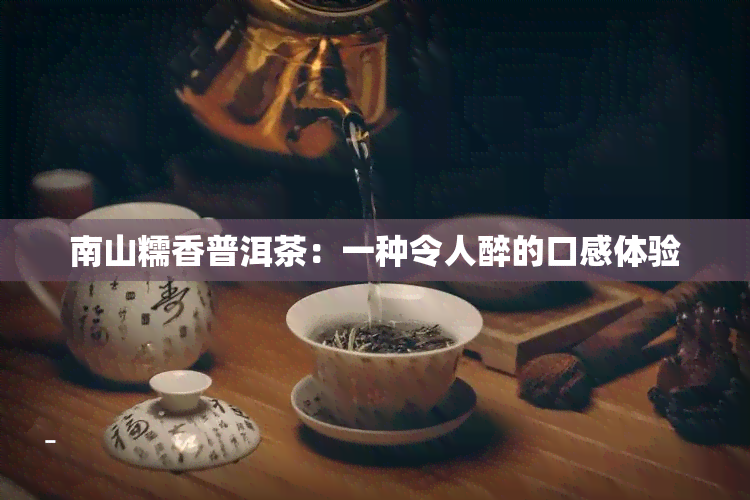 南山糯香普洱茶：一种令人醉的口感体验