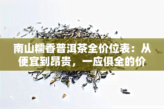 南山糯香普洱茶全价位表：从便宜到昂贵，一应俱全的价格信息