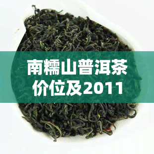 南糯山普洱茶价位及2011年357克特点口感与价格表