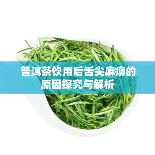 普洱茶饮用后舌尖 *** 原因探究与解析