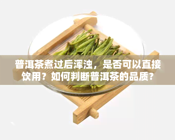 普洱茶煮过后浑浊，是否可以直接饮用？如何判断普洱茶的品质？