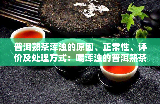 普洱熟茶浑浊的原因、正常性、评价及处理方式：喝浑浊的普洱熟茶好吗？