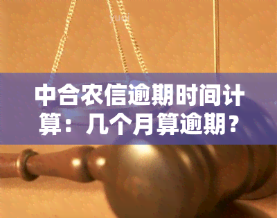 中合农信逾期时间计算：几个月算逾期？几天不还款算逾期？逾期后如何处理？