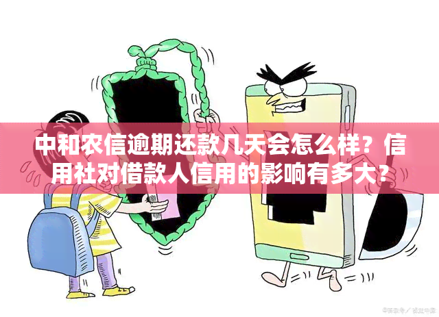 中和农信逾期还款几天会怎么样？信用社对借款人信用的影响有多大？