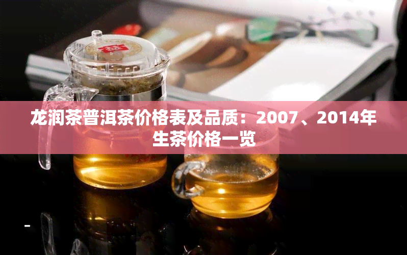 龙润茶普洱茶价格表及品质：2007、2014年生茶价格一览