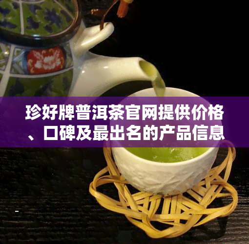 珍好牌普洱茶官网提供价格、口碑及最出名的产品信息，购买请访问。