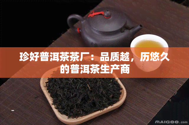 珍好普洱茶茶厂：品质越，历悠久的普洱茶生产商