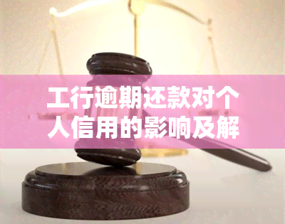 工行逾期还款对个人信用的影响及解决办法