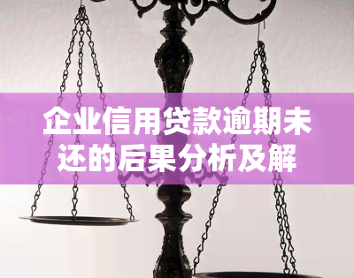 企业信用贷款逾期未还的后果分析及解决办法